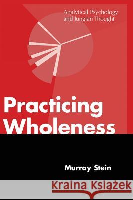 Practicing Wholeness: Analytical Psychology and Jungian Thought Stein, Murray 9781630510916 Chiron Publications