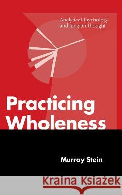 Practicing Wholeness: Analytical Psychology and Jungian Thought Murray Stein 9781630510923