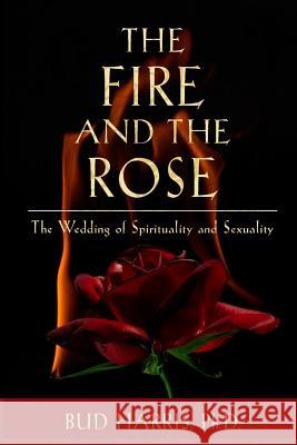 The Fire and the Rose: The Wedding of Spirituality and Sexuality [Paperback] PH D Bud Harris 9781630512484 Chiron Publications