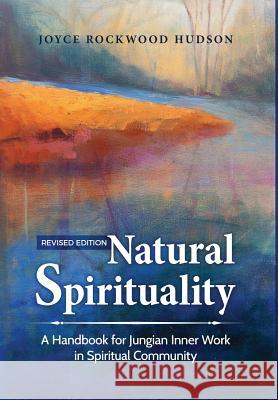 Natural Spirituality: A Handbook for Jungian Inner Work in Spiritual Community Hudson, Joyce Rockwood 9781630513931 Chiron Publications