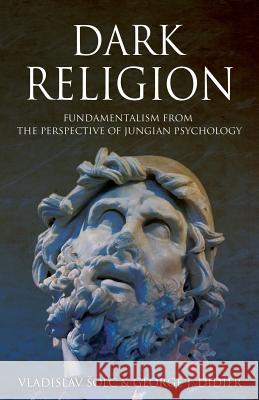 Dark Religion: Fundamentalism from The Perspective of Jungian Psychology Vlado Solc, George J Didier 9781630513986 Chiron Publications
