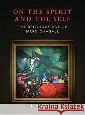 On the Spirit and the Self: The Religious Art of Marc Chagall J. A. Swan 9781630514211 Chiron Publications