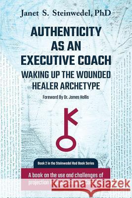 Authenticity as an Executive Coach: Waking up the Wounded Healer Archetype: A book on the use and challenges of projection in Organizational Coaching Steinwedel, Janet S. 9781630514648 Chiron Publications