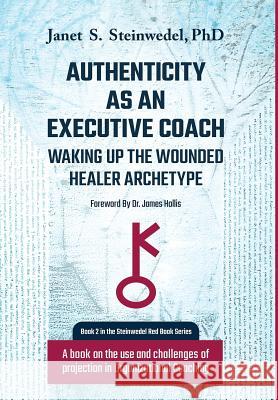 Authenticity as an Executive Coach: Waking up the Wounded Healer Archetype: A book on the use and challenges of projection in Organizational Coaching Steinwedel, Janet S. 9781630514655 Chiron Publications