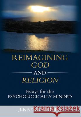 Reimagining God and Religion: Essays for the Psychologically Minded Jerry R. Wright 9781630514969 Chiron Publications