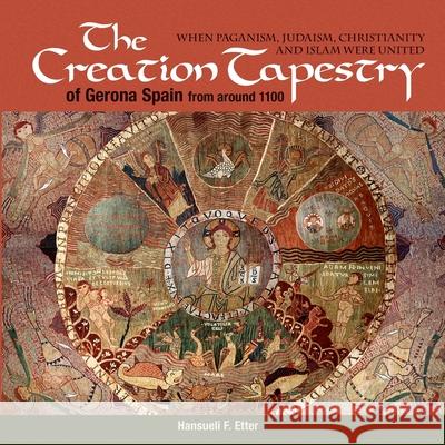 The Creation Tapestry of Girona (Spain) from around 1100: When Paganism, Judaism, Christianity and Islam were United Hansueli F. Etter 9781630517847 Chiron Publications