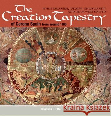 The Creation Tapestry of Girona (Spain) from around 1100: When Paganism, Judaism, Christianity and Islam were United Hansueli F. Etter 9781630517854 Chiron Publications