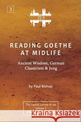 Reading Goethe at Midlife: Ancient Wisdom, German Classicism, and Jung [ZLS Edition] Paul Bishop 9781630518288 Chiron Publications