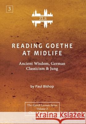 Reading Goethe at Midlife: Ancient Wisdom, German Classicism, and Jung [ZLS Edition] Paul Bishop 9781630518295 Chiron Publications