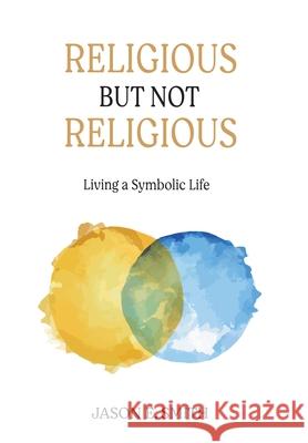 Religious But Not Religious: Living a Symbolic Life Jason E. Smith 9781630519001 Chiron Publications