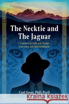 The Necktie and the Jaguar: A memoir to help you change your story and find fulfillment Carl Greer 9781630519032 Chiron Publications