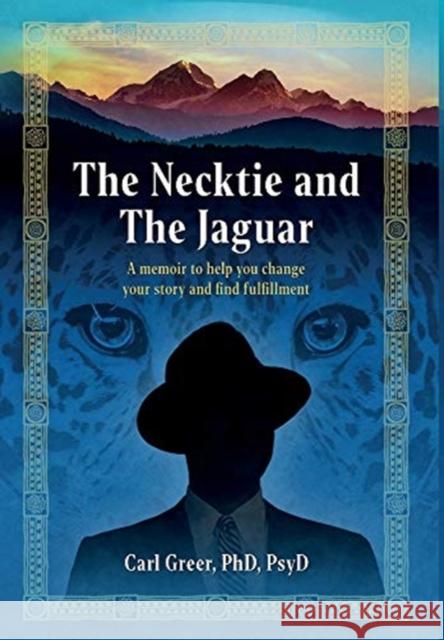 The Necktie and the Jaguar: A memoir to help you change your story and find fulfillment Carl Greer 9781630519049 Chiron Publications