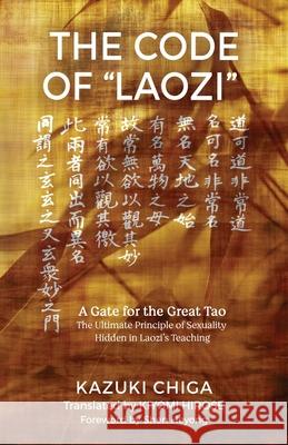 The Code of Laozi: A Gate for the Great Tao―The Ultimate Principle of Sexuality Hidden in Laozi's Teaching Chiga, Kazuki 9781630519162 Chiron Publications