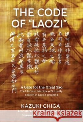 The Code of Laozi: A Gate for the Great Tao―The Ultimate Principle of Sexuality Hidden in Laozi's Teaching Chiga, Kazuki 9781630519179 Chiron Publications