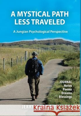 A Mystical Path Less Traveled: A Jungian Psychological Perspective - Journal Notes, Poems, Dreams, and Blessings Jerry R. Wright 9781630519384