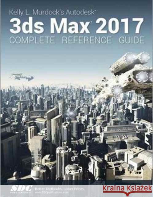 Kelly L. Murdock's Autodesk 3ds Max 2017 Complete Reference Guide Murdoch, Kelly 9781630570330