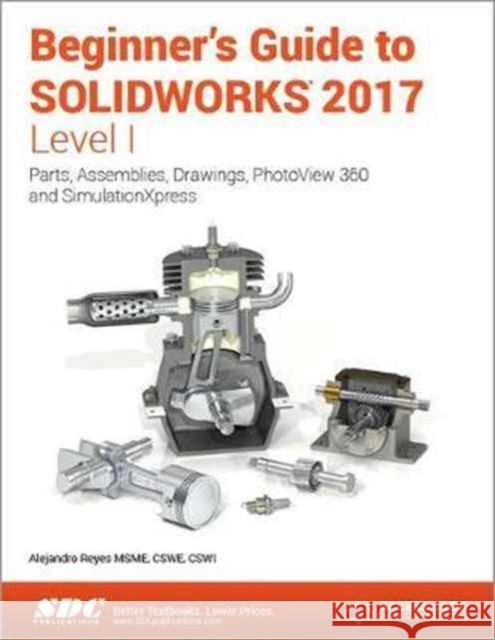 Beginner's Guide to Solidworks 2017 - Level I (Including Unique Access Code) Reyes, Alejandro 9781630570637