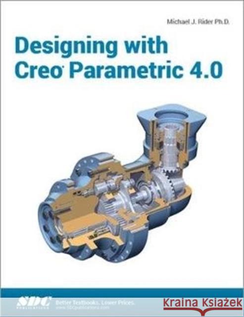 Designing with Creo Parametric 4.0 Michael J. Rider 9781630571023