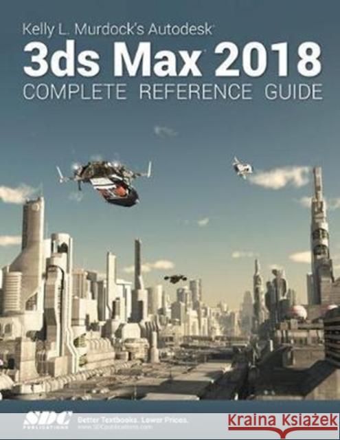 Kelly L. Murdock's Autodesk 3ds Max 2018 Complete Reference Guide Murdock, Kelly L. 9781630571078 