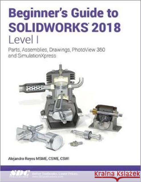 Beginner's Guide to Solidworks 2018 - Level I Reyes, Alejandro 9781630571481