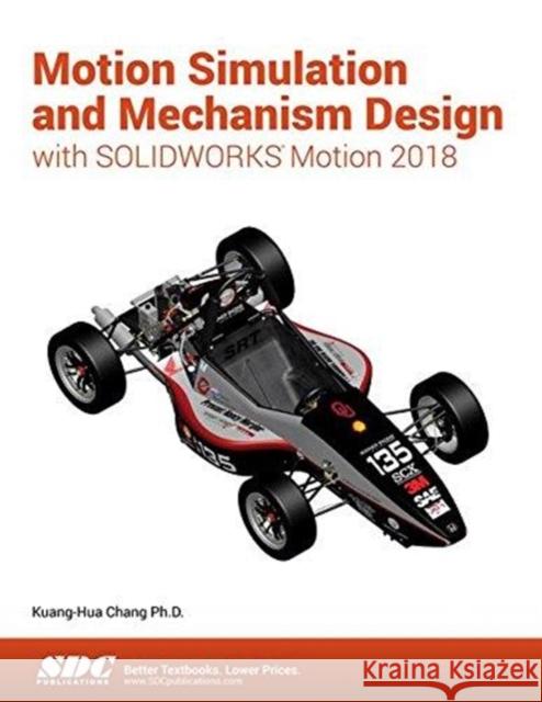 Motion Simulation and Mechanism Design with Solidworks Motion 2018 Chang, Kuang-Hua 9781630571573