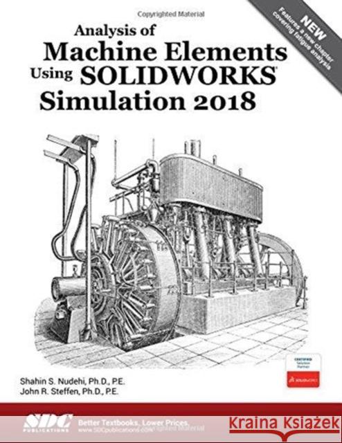 Analysis of Machine Elements Using Solidworks Simulation 2018 Nudehi, Shahin S. 9781630571610 SDC Publications