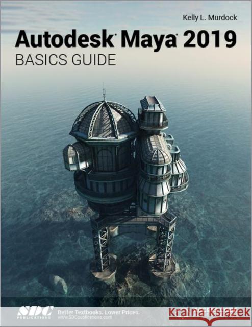 Autodesk Maya 2019 Basics Guide Kelly Murdock   9781630571788