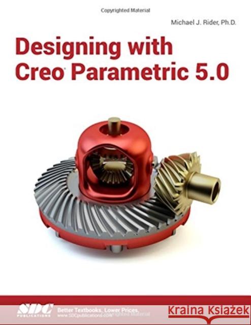 Designing with Creo Parametric 5.0 Michael J. Rider 9781630572099