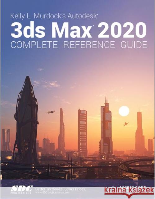 Kelly L. Murdock's Autodesk 3ds Max 2020 Complete Reference Guide Kelly L. Murdock   9781630572532