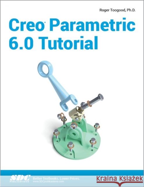 Creo Parametric 6.0 Tutorial Roger Toogood   9781630572914