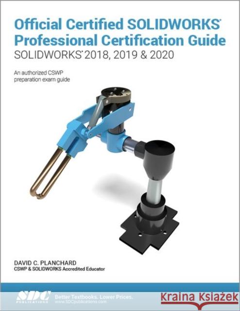 Official Certified Solidworks Professional Certification Guide (Solidworks 2018, 2019, & 2020) Planchard, David 9781630572952 SDC Publications