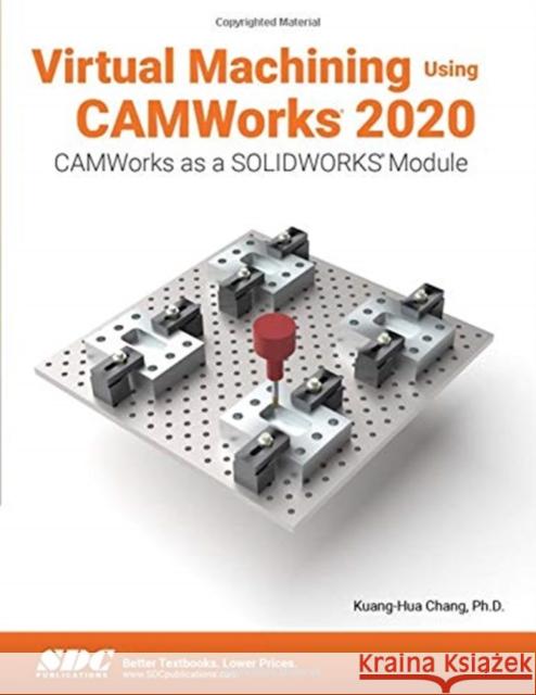 Virtual Machining Using Camworks 2020 Chang, Kuang-Hua 9781630573225