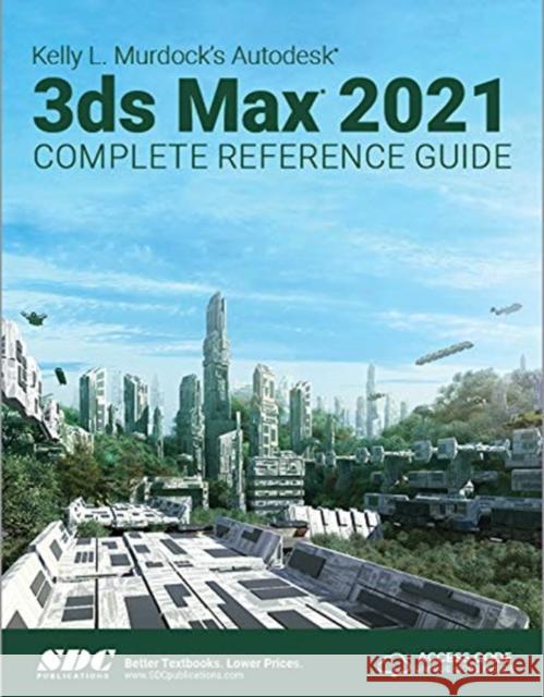 Kelly L. Murdock's Autodesk 3ds Max 2021 Complete Reference Guide Kelly L. Murdock 9781630573348