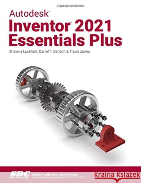 Autodesk Inventor 2021 Essentials Plus Daniel T. Banach, Travis Jones, Shawna Lockhart 9781630573591 SDC Publications