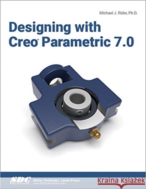 Designing with Creo Parametric 7.0 Michael J. Rider 9781630573751