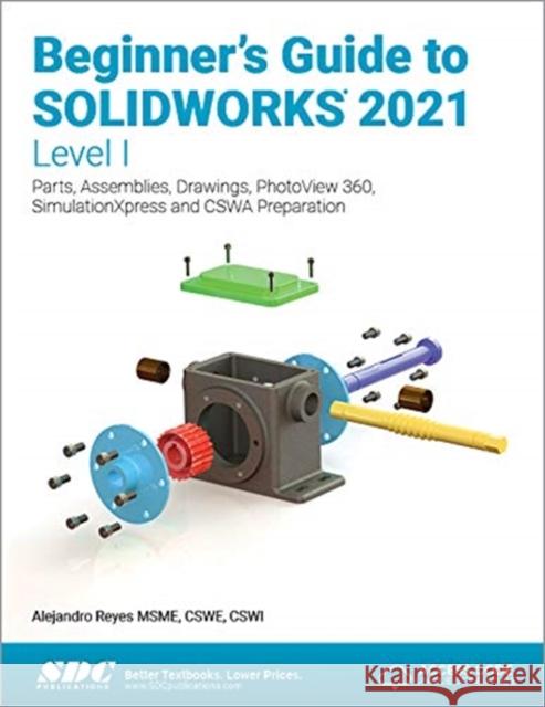 Beginner's Guide to Solidworks 2021 - Level I: Parts, Assemblies, Drawings, Photoview 360 and Simulationxpress Reyes, Alejandro 9781630573867 SDC Publications