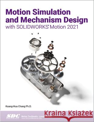 Motion Simulation and Mechanism Design with Solidworks Motion 2021 Chang, Kuang-Hua 9781630573881