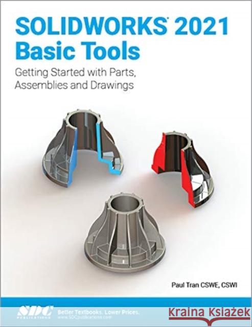 Solidworks 2021 Basic Tools: Getting Started with Parts, Assemblies and Drawings Tran, Paul 9781630574154 SDC Publications