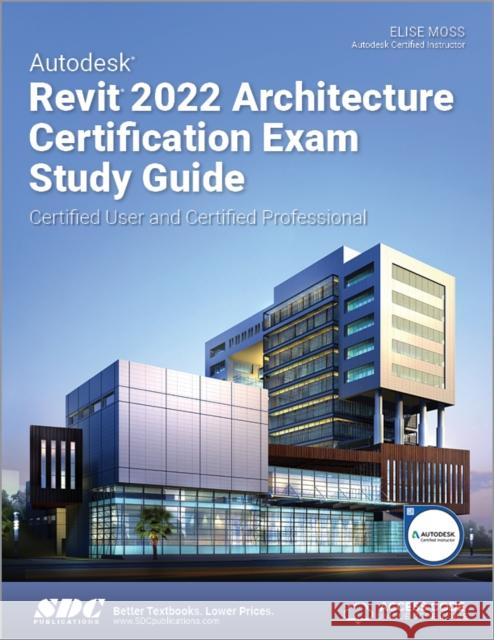Autodesk Revit 2022 Architecture Certification Exam Study Guide: Certified User and Certified Professional Moss, Elise 9781630574321 SDC Publications