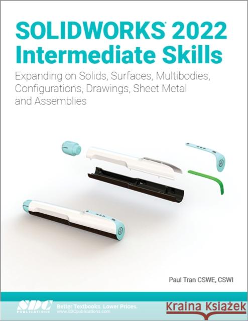 Solidworks 2022 Intermediate Skills: Expanding on Solids, Surfaces, Multibodies, Configurations, Drawings, Sheet Metal and Assemblies Tran, Paul 9781630574703