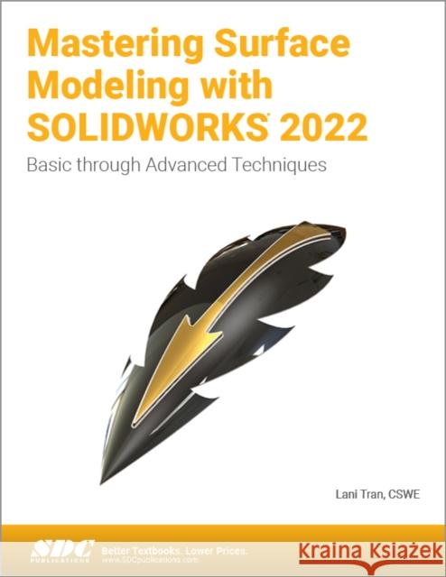 Mastering Surface Modeling with Solidworks 2022: Basic Through Advanced Techniques Tran, Lani 9781630574796