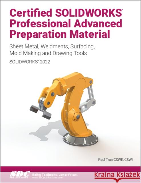 Certified Solidworks Professional Advanced Preparation Material (Solidworks 2022): Sheet Metal, Weldments, Surfacing, Mold Tools and Drawing Tools Tran, Paul 9781630574871