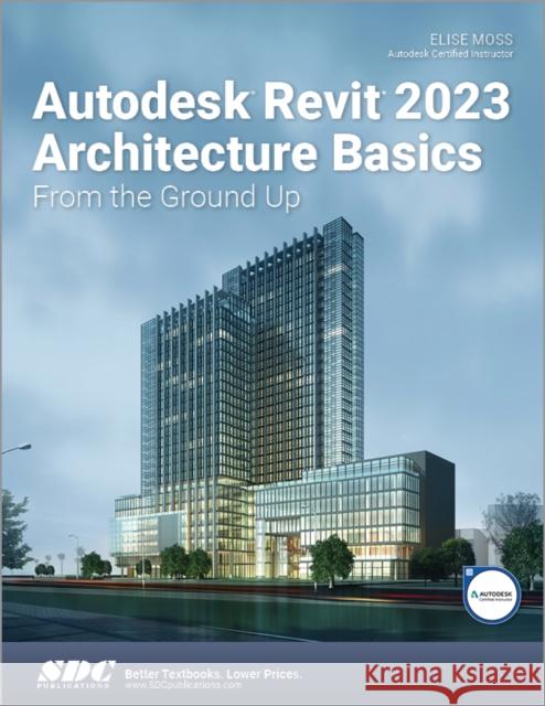 Autodesk Revit 2023 Architecture Basics: From the Ground Up Elise Moss 9781630575045 SDC Publications (Schroff Development Corpora