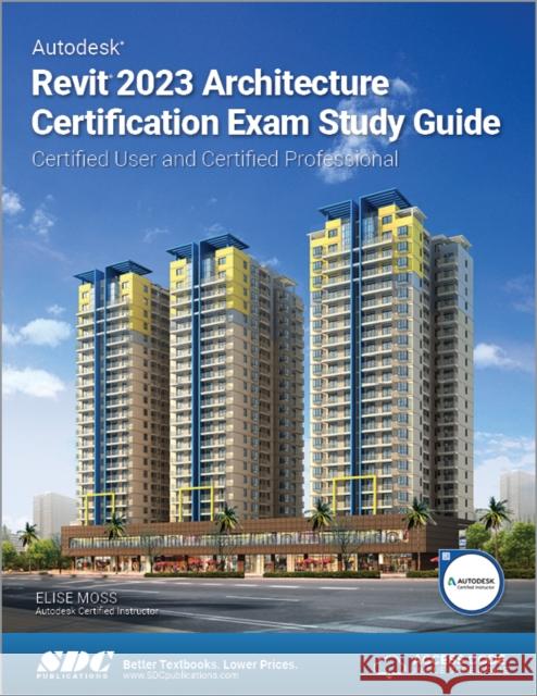 Autodesk Revit 2023 Architecture Certification Exam Study Guide: Certified User and Certified Professional Elise Moss   9781630575083 SDC Publications