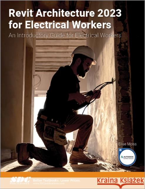 Revit Architecture 2023 for Electrical Workers: An Introductory Guide for Electrical Workers Elise Moss 9781630575298 SDC Publications