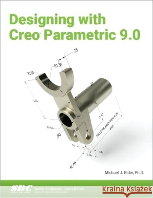 Designing with Creo Parametric 9.0 Michael J. Rider 9781630575335