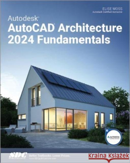 Autodesk AutoCAD Architecture 2024 Fundamentals Elise Moss 9781630575946