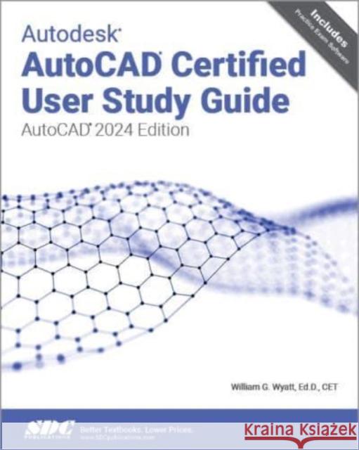 Autodesk AutoCAD Certified User Study Guide William G. Wyatt 9781630575984