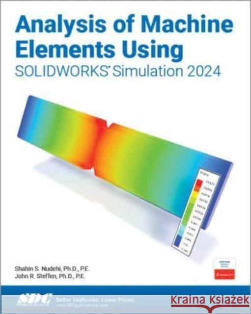 Analysis of Machine Elements Using SOLIDWORKS Simulation 2024 John R. Steffen 9781630576424