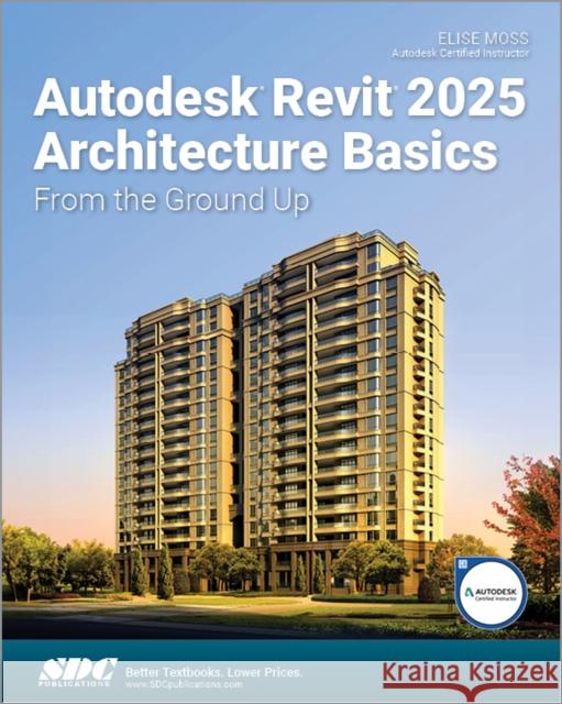 Autodesk Revit 2025 Architecture Basics: From the Ground Up Elise Moss 9781630576738